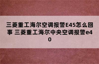 三菱重工海尔空调报警E45怎么回事 三菱重工海尔中央空调报警e40